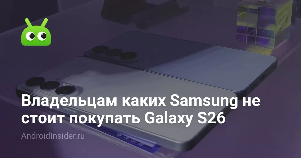 Владельцам каких Samsung не стоит покупать Galaxy S26
