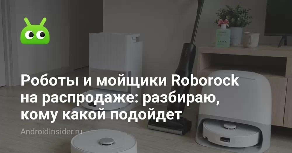 Роботы и мойщики Roborock на распродаже: разбираю, кому какой подойдет