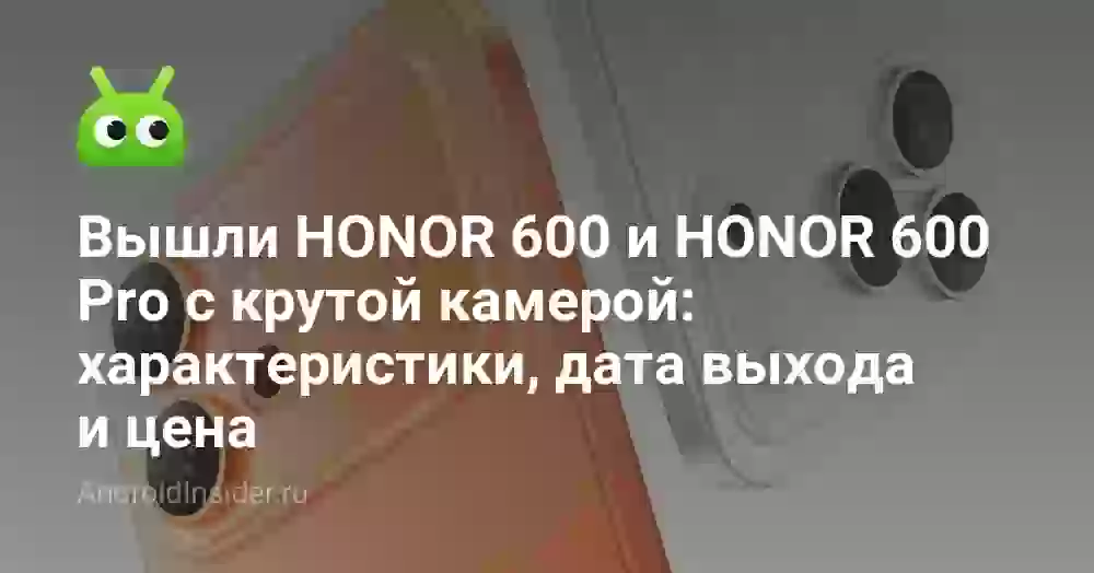 Вышли HONOR 600 и HONOR 600 Pro с крутой камерой: характеристики, дата выхода и цена