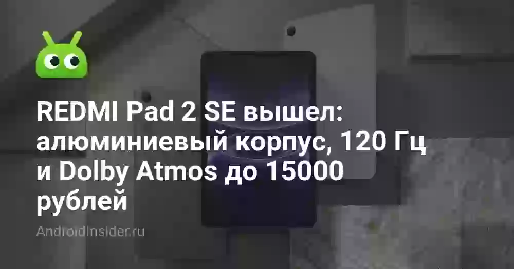 REDMI Pad 2 SE вышел: алюминиевый корпус, 120 Гц и Dolby Atmos до 15000 рублей