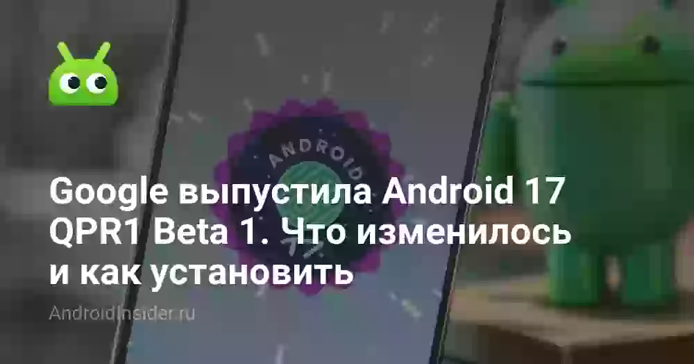 Google выпустила Android 17 QPR1 Beta 1. Что изменилось и как установить