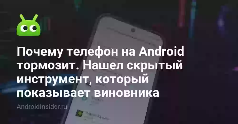 Почему телефон на Android тормозит. Нашел скрытый инструмент, который показывает виновника