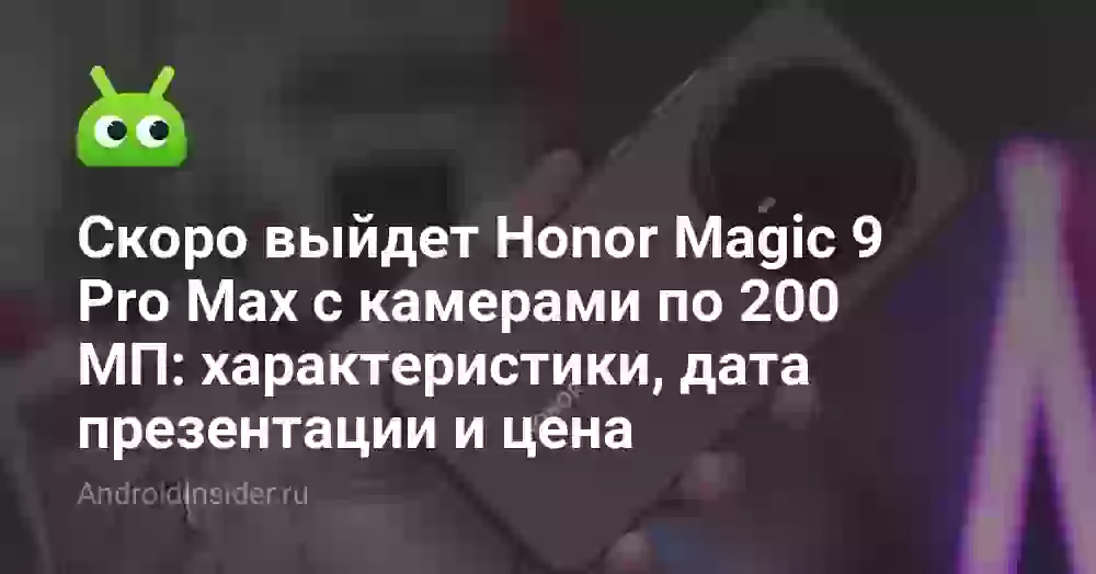 Скоро выйдет Honor Magic 9 Pro Max с камерами по 200 МП: характеристики, дата презентации и цена