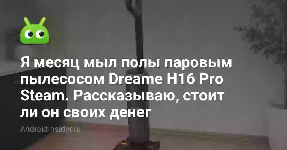 Я месяц мыл полы паровым пылесосом Dreame H16 Pro Steam. Рассказываю, стоит ли он своих денег