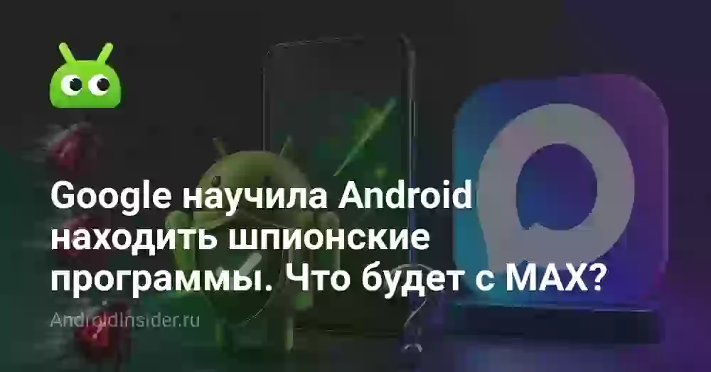 Google научила Android находить шпионские программы. Что будет с MAX?