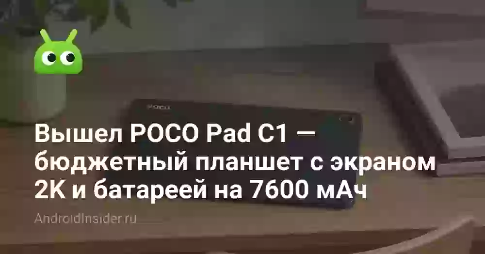 Вышел POCO Pad C1 — бюджетный планшет с экраном 2K и батареей на 7600 мАч