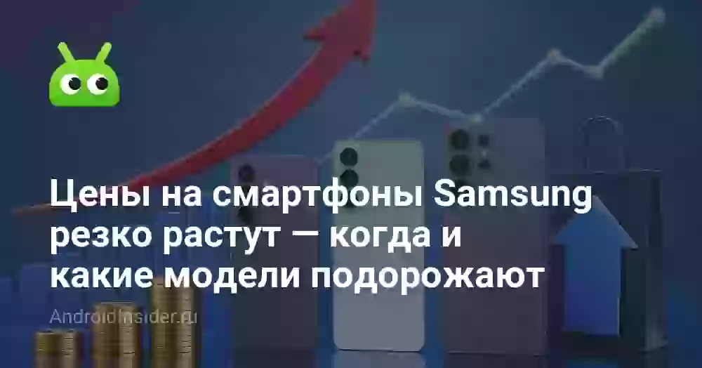 Цены на смартфоны Samsung резко растут — когда и какие модели подорожают