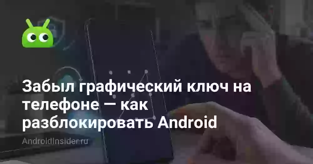 Забыл графический ключ на телефоне — как разблокировать Android