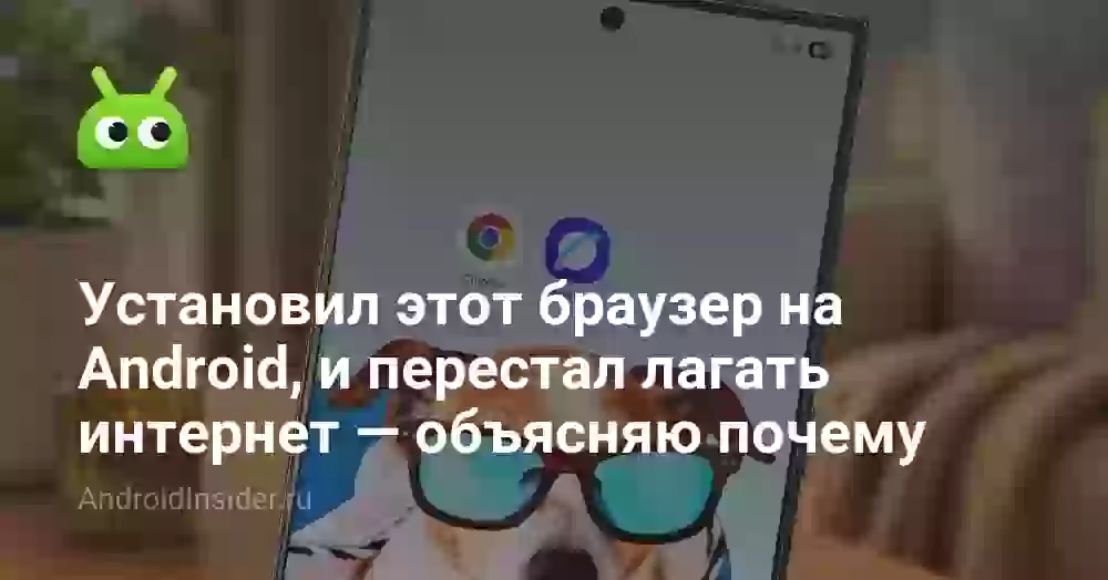 Установил этот браузер на Android, и перестал лагать интернет — объясняю почему