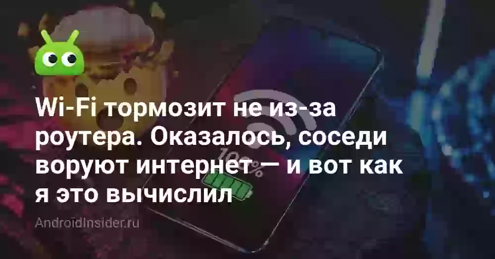 Wi-Fi тормозит не из-за роутера. Оказалось, соседи воруют интернет — и вот как я это вычислил
