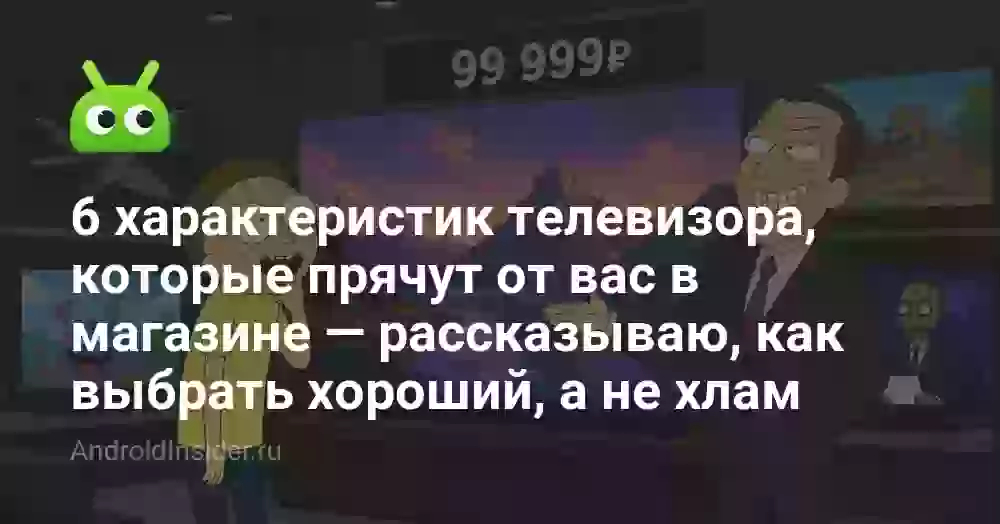 6 характеристик телевизора, которые прячут от вас в магазине — рассказываю, как выбрать хороший, а не хлам