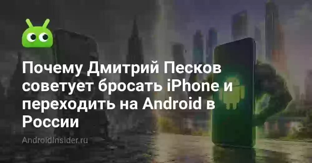 Почему Дмитрий Песков советует бросать iPhone и переходить на Android в России