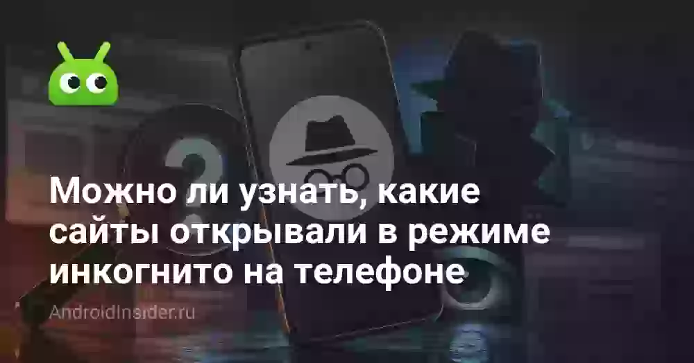 Можно ли узнать, какие сайты открывали в режиме инкогнито на телефоне