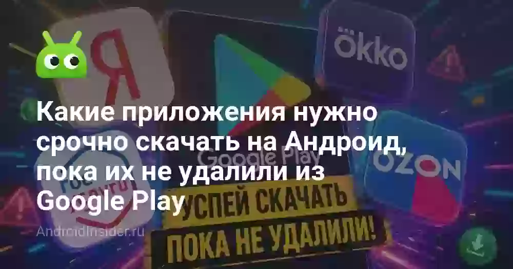 Какие приложения нужно срочно скачать на Андроид, пока их не удалили из Google Play