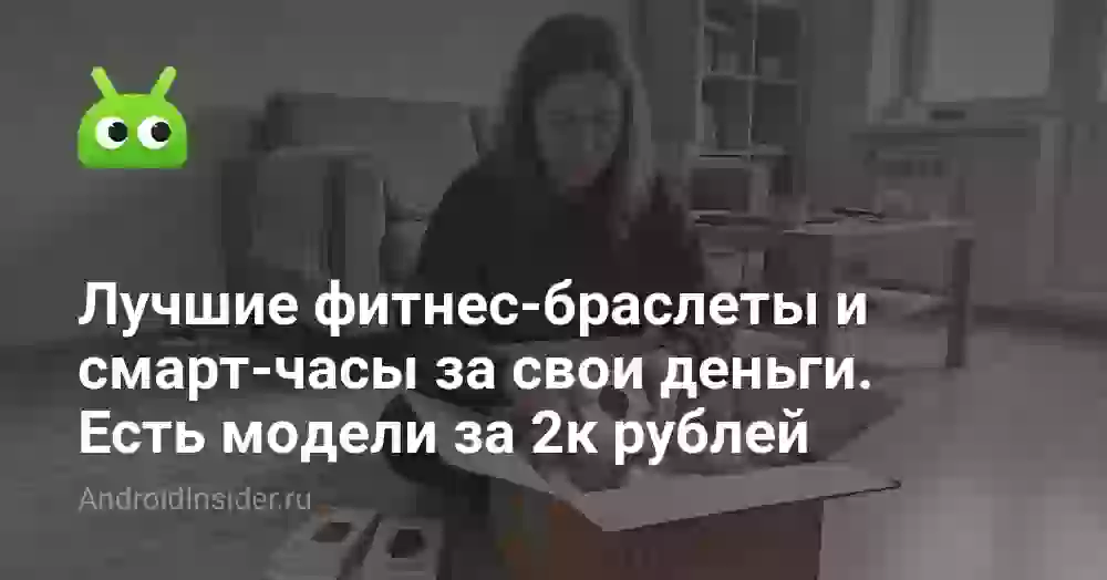 Лучшие фитнес-браслеты и смарт-часы за свои деньги. Есть модели за 2к рублей