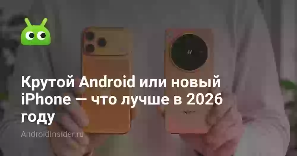 Крутой Android или новый iPhone — что лучше в 2026 году