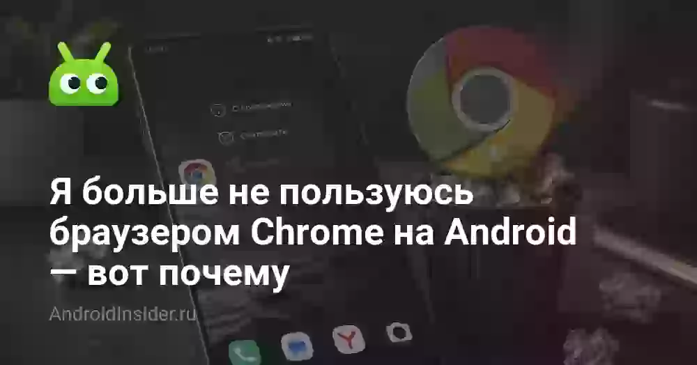 Я больше не пользуюсь браузером Chrome на Android — вот почему