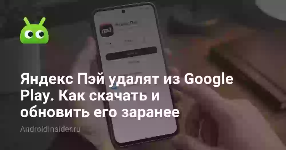 Яндекс Пэй удалят из Google Play. Как скачать и обновить его заранее