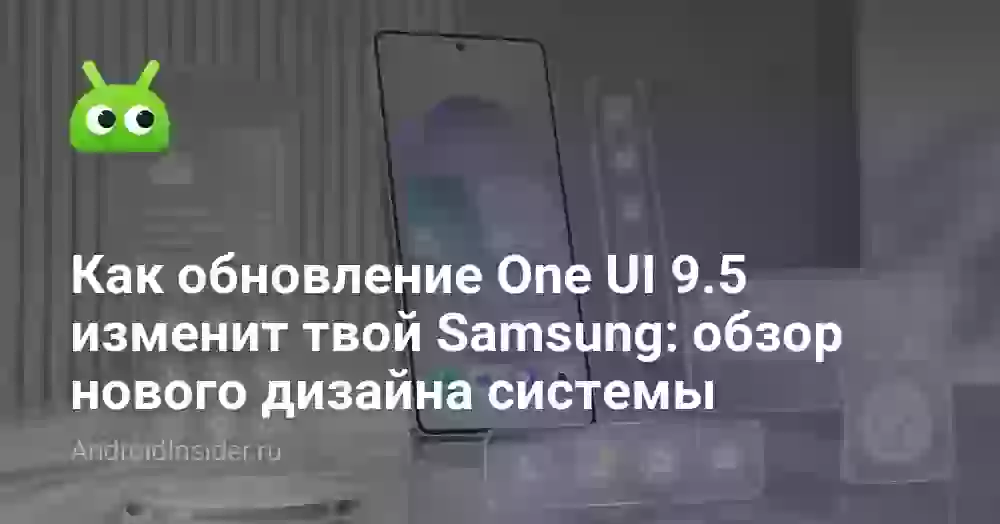 Как обновление One UI 9.5 изменит твой Samsung: обзор нового дизайна системы