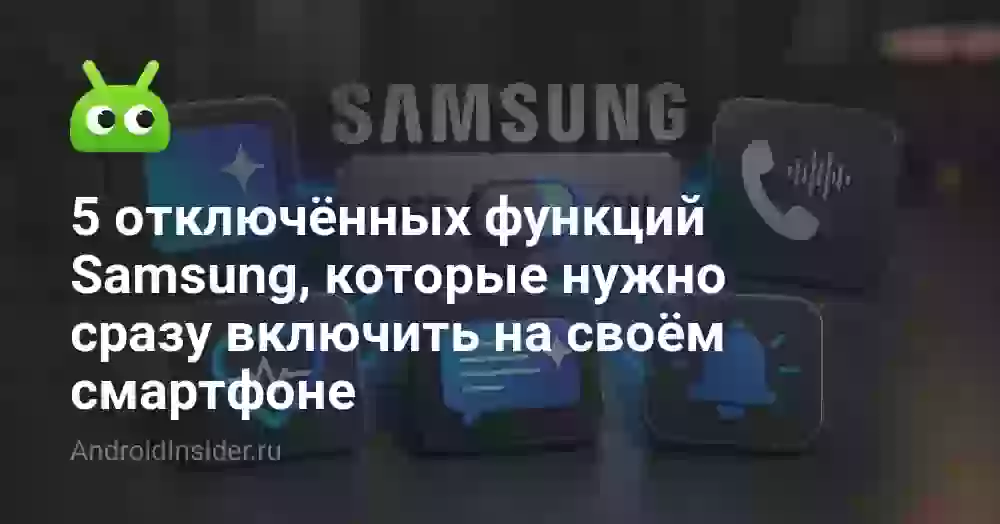 5 отключённых функций Samsung, которые нужно сразу включить на своём смартфоне