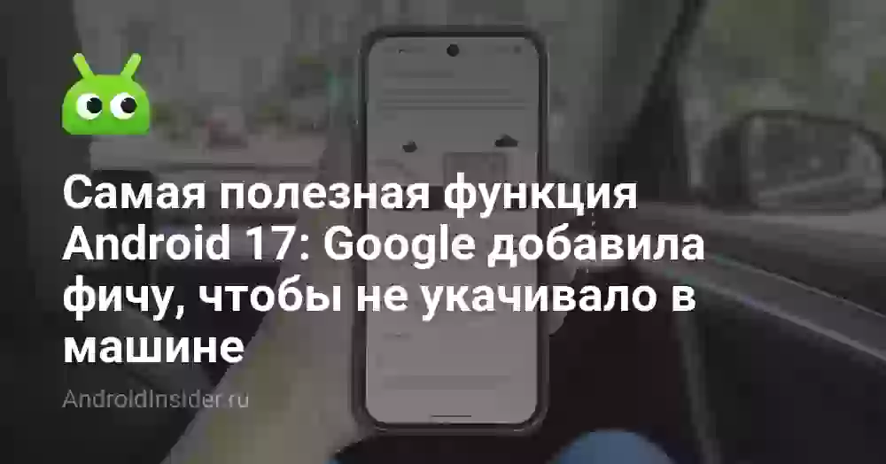 Самая полезная функция Android 17: Google добавила фичу, чтобы не укачивало в машине