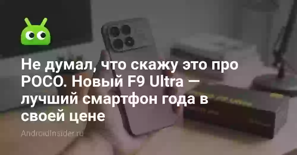 Не думал, что скажу это про POCO. Новый F9 Ultra — лучший смартфон года в своей цене