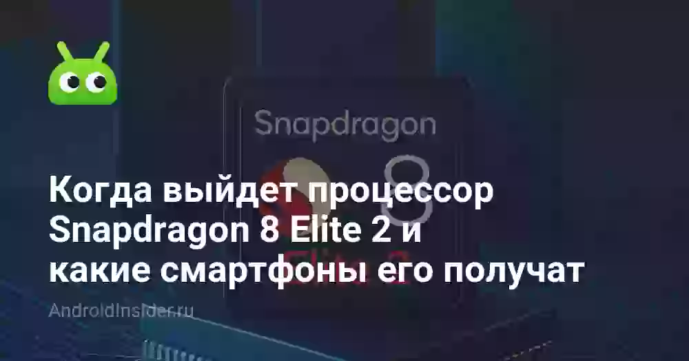 Когда выйдет процессор Snapdragon 8 Elite 2 и какие смартфоны его получат