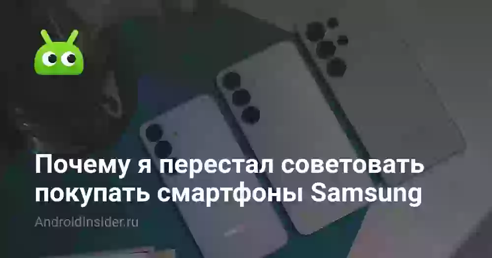 Почему я перестал советовать покупать смартфоны Samsung