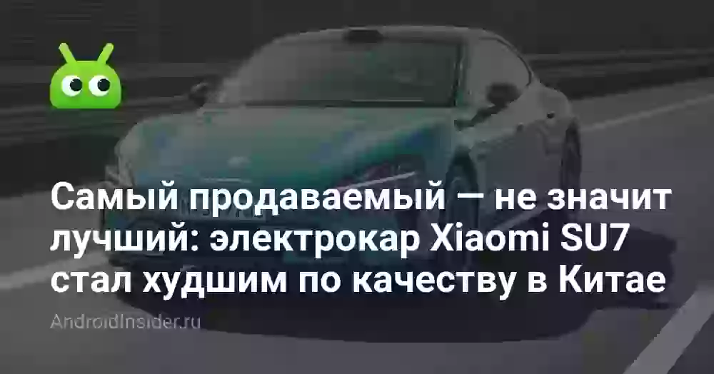 Самый продаваемый — не значит лучший: электрокар Xiaomi SU7 стал худшим по качеству в Китае