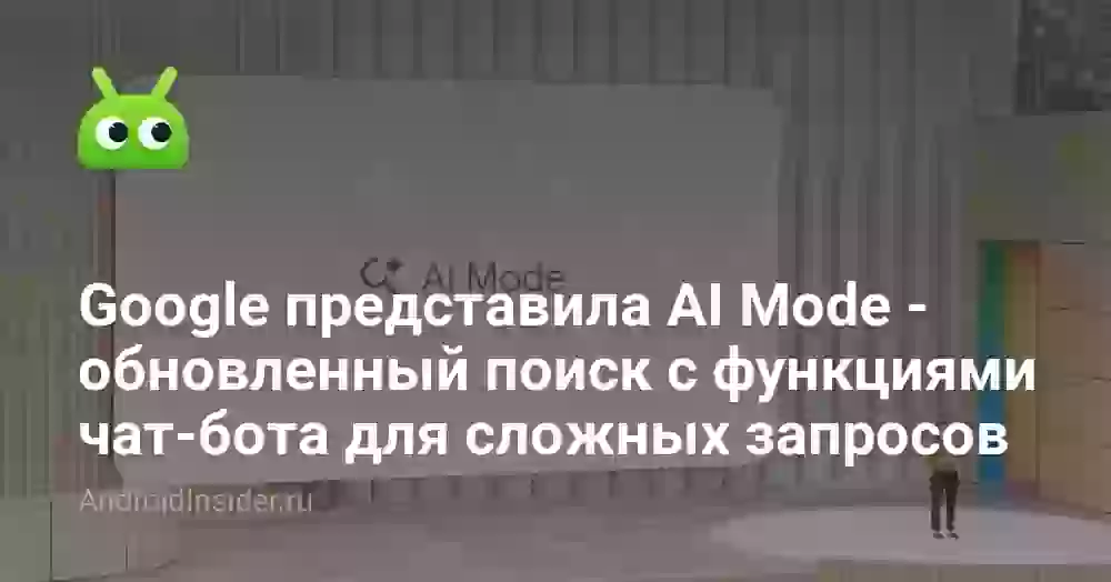 Google представила AI Mode — обновленный поиск с функциями чат-бота для сложных запросов