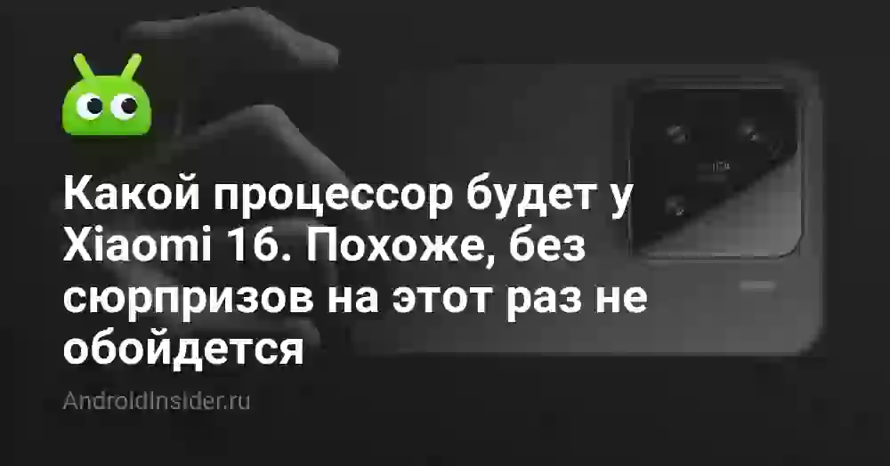 Какой процессор будет у Xiaomi 16. Похоже, без сюрпризов на этот раз не обойдется