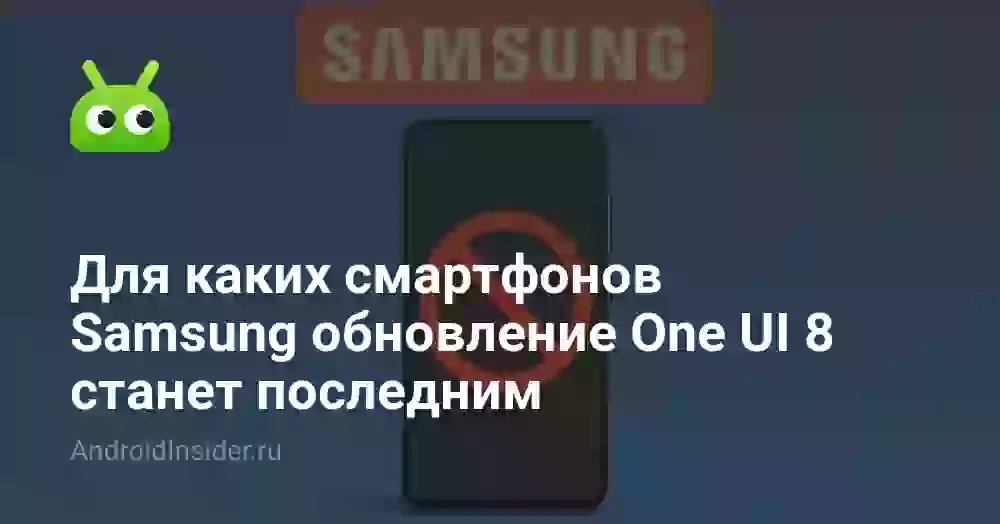 Для каких смартфонов Samsung обновление One UI 8 станет последним