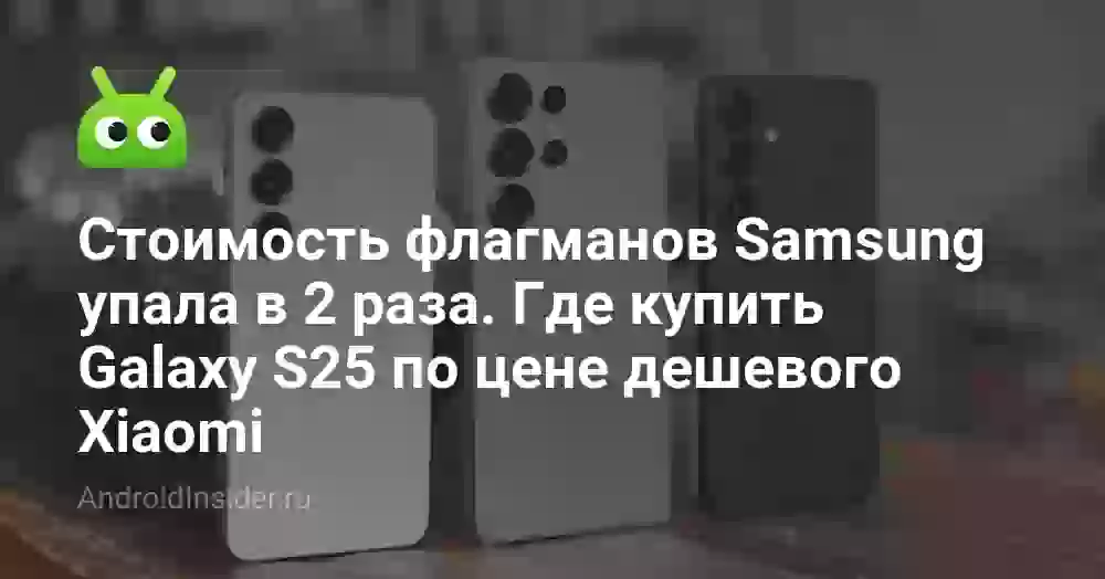Стоимость флагманов Samsung упала в 2 раза. Где купить Galaxy S25 по цене дешевого Xiaomi