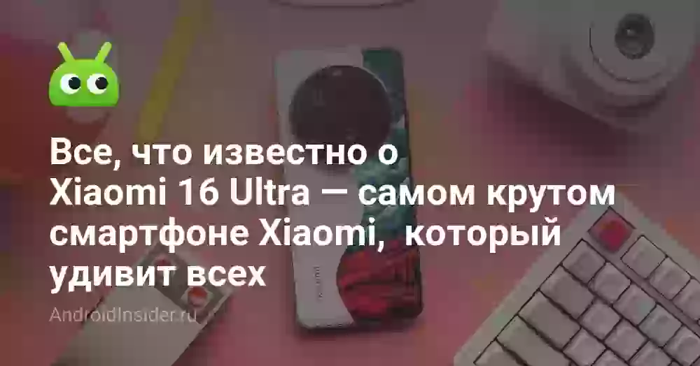 Xiaomi 16 Ultra: характеристики, цена и дата выхода
