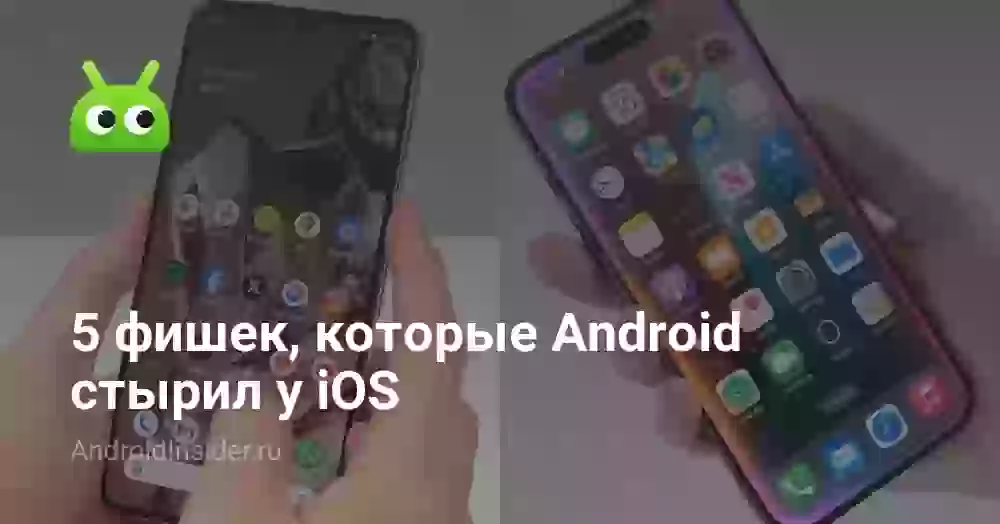 5 фишек, которые Android стырил у iOS