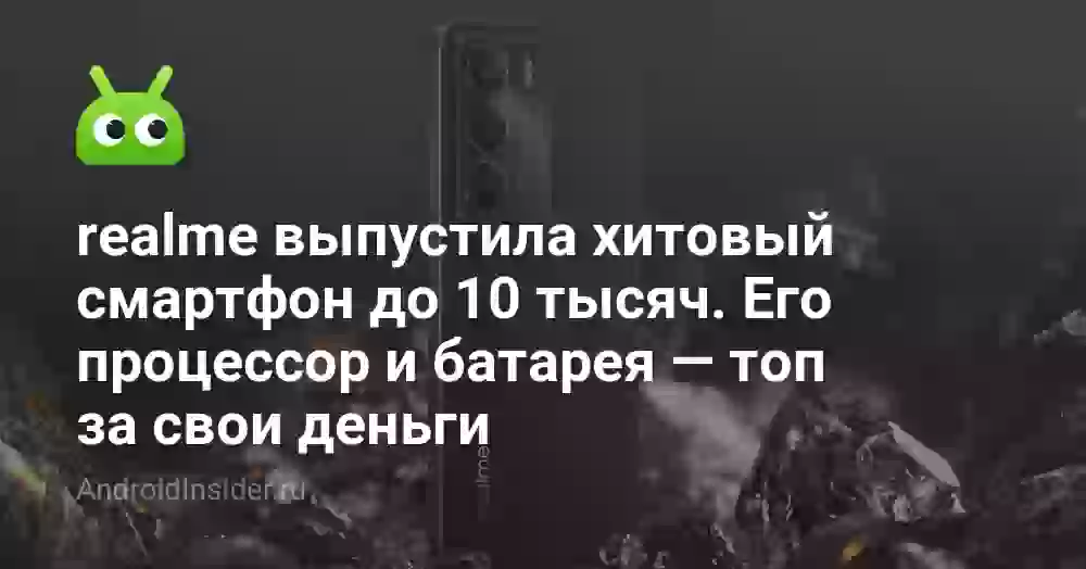realme выпустила хитовый смартфон до 10 тысяч. Его процессор и батарея — топ за свои деньги