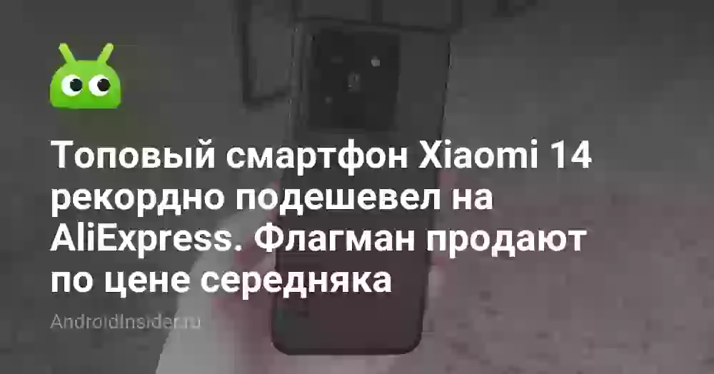 Топовый смартфон Xiaomi 14 рекордно подешевел на AliExpress. Флагман продают по цене середняка