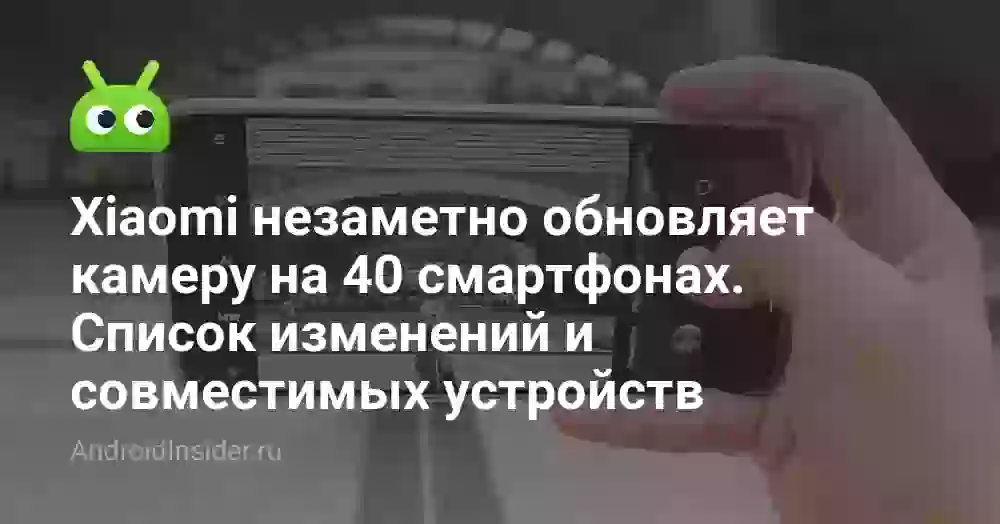 Xiaomi незаметно обновляет камеру на 40 смартфонах. Список изменений и совместимых устройств