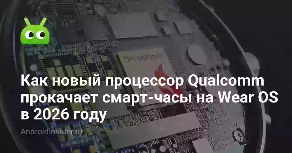 Как новый процессор Qualcomm прокачает смарт-часы на Wear OS в 2026 году