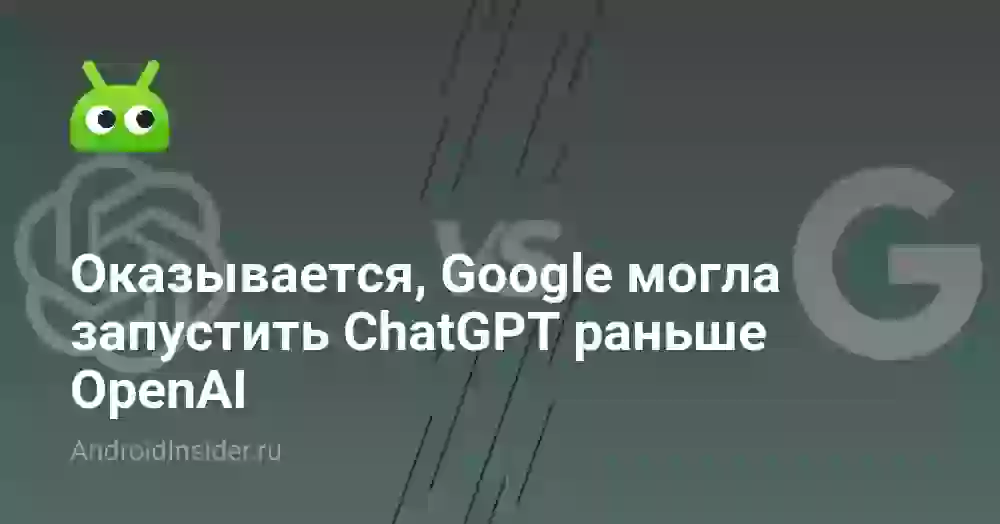 Оказывается, Google могла запустить ChatGPT раньше OpenAI