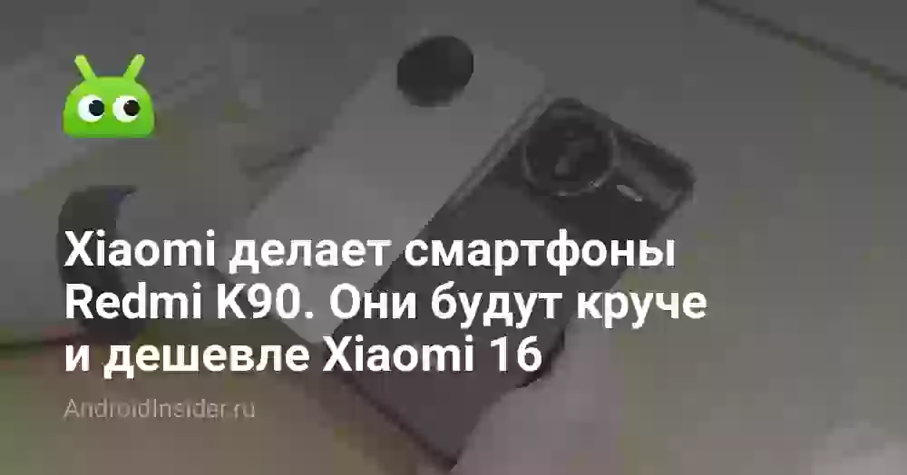 Xiaomi делает смартфоны Redmi K90. Они будут круче и дешевле Xiaomi 16
