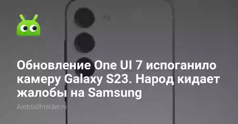 Обновление One UI 7 испоганило камеру Galaxy S23. Народ кидает жалобы на Samsung