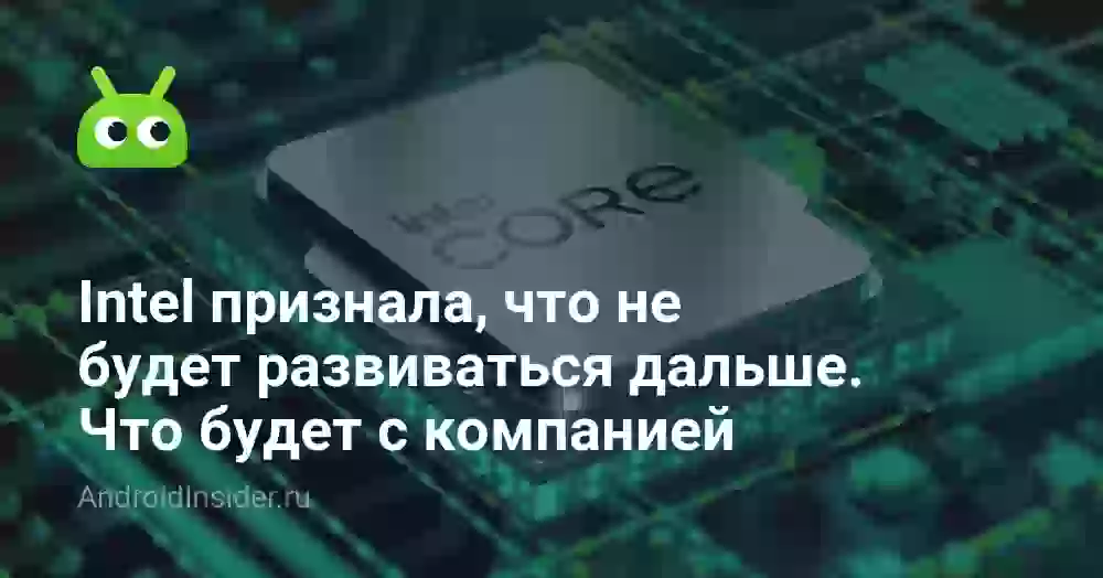 Intel признала, что не будет развиваться дальше. Что будет с компанией