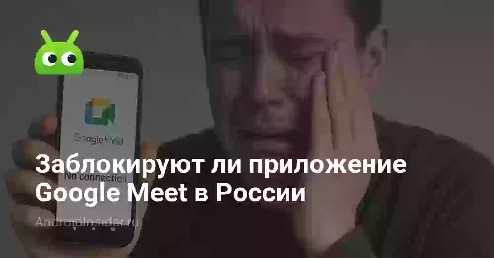 Заблокируют ли приложение Google Meet в России