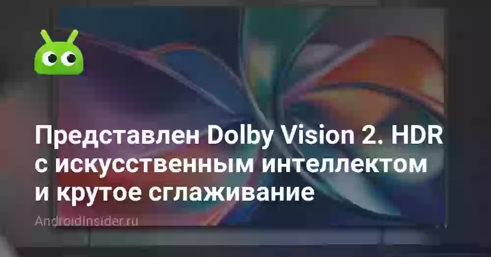 Представлен Dolby Vision 2. HDR с искусственным интеллектом и крутое сглаживание
