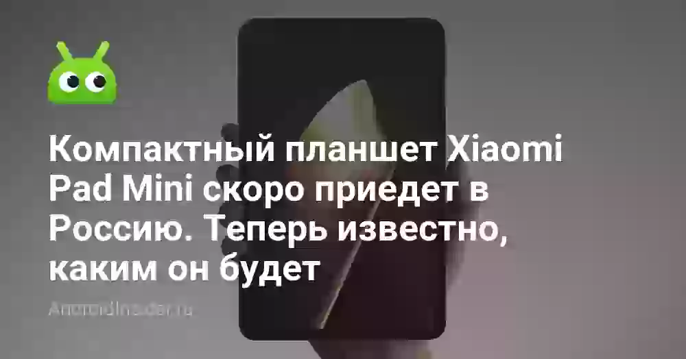 Компактный планшет Xiaomi Pad Mini скоро приедет в Россию. Теперь известно, каким он будет
