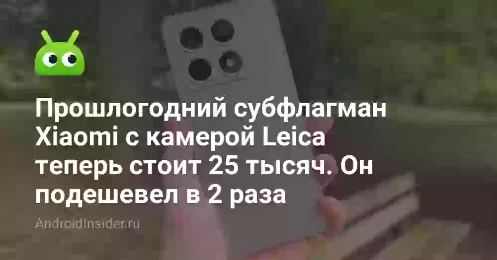Прошлогодний субфлагман Xiaomi с камерой Leica теперь стоит 25 тысяч. Он подешевел в 2 раза