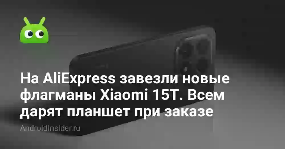 На AliExpress завезли новые флагманы Xiaomi 15T. Всем дарят планшет при заказе