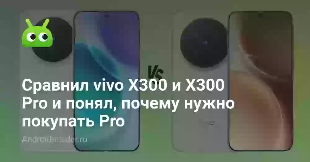 Сравнил vivo X300 и X300 Pro и понял, почему нужно покупать Pro