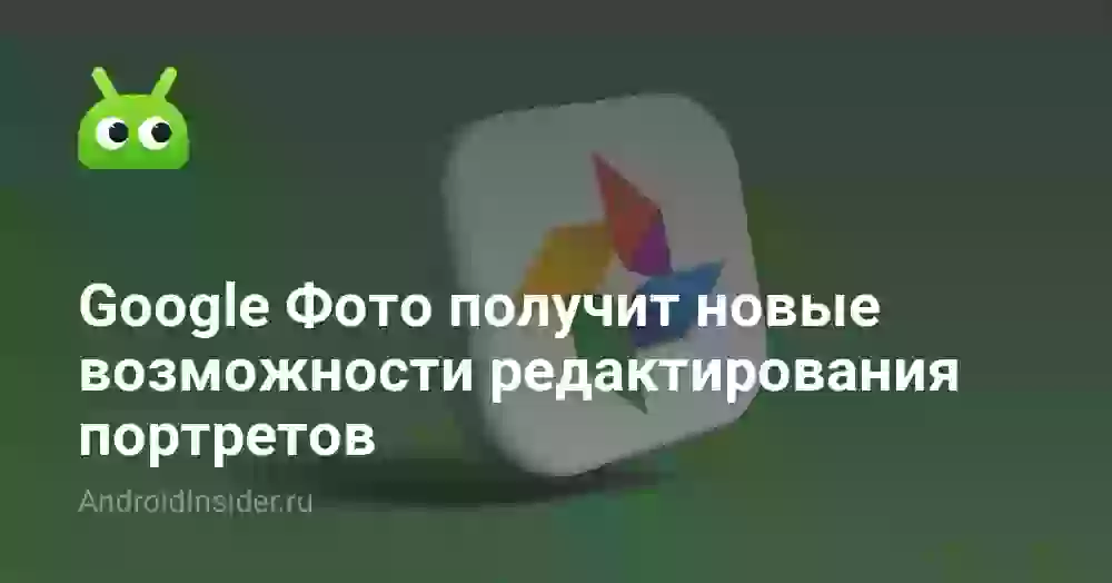 Google Фото получит новые возможности редактирования портретов